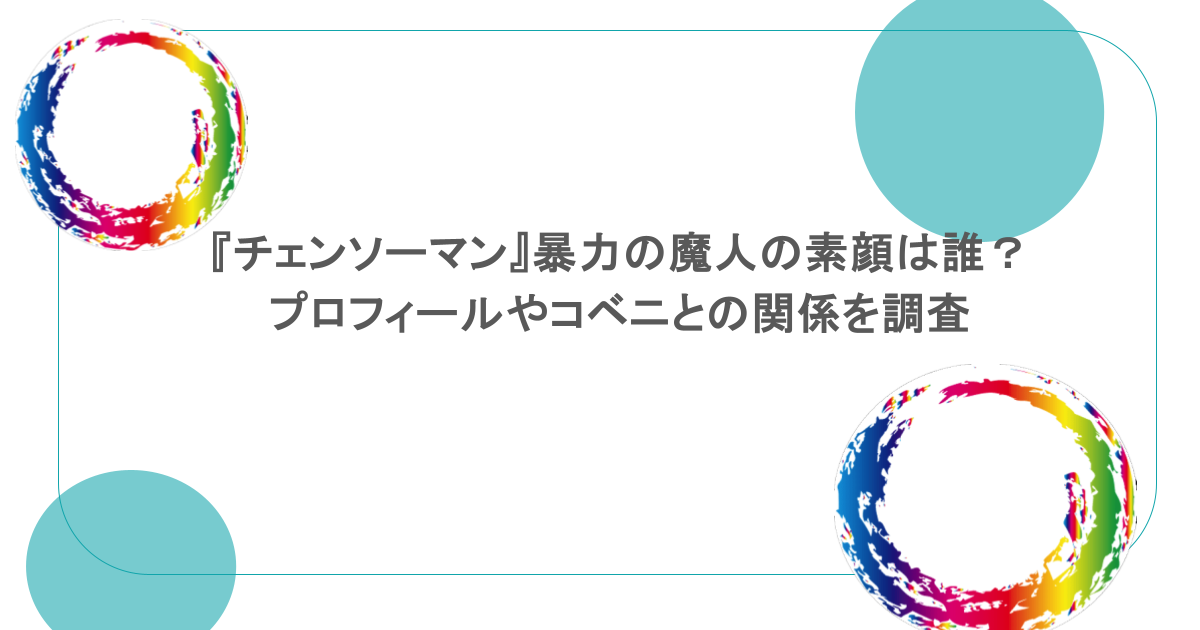 『チェンソーマン』暴力の魔人の素顔は誰？プロフィールやコベニとの関係を調査