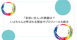 「吉田いをん」の素顔は？いよちゃんと呼ばれる理由やプロフィールも紹介