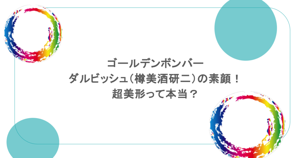 ゴールデンボンバー・ダルビッシュ（樽美酒研二）の素顔！超美形って本当？