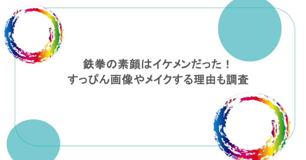 鉄拳の素顔はイケメンだった!すっぴん画像やメイクする理由も調査