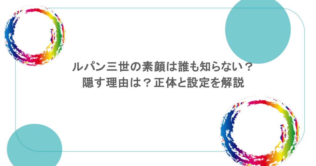 ルパン三世の素顔は誰も知らない?隠す理由は?正体と設定を解説