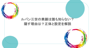 ルパン三世の素顔は誰も知らない？隠す理由は？正体と設定を解説