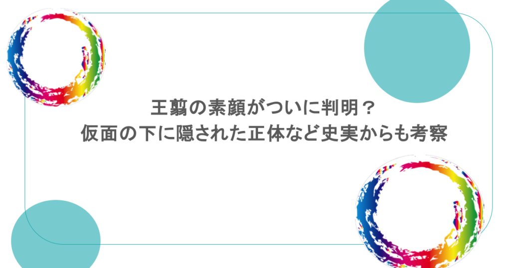 王翦の素顔がついに判明?仮面の下に隠された正体など史実からも考察
