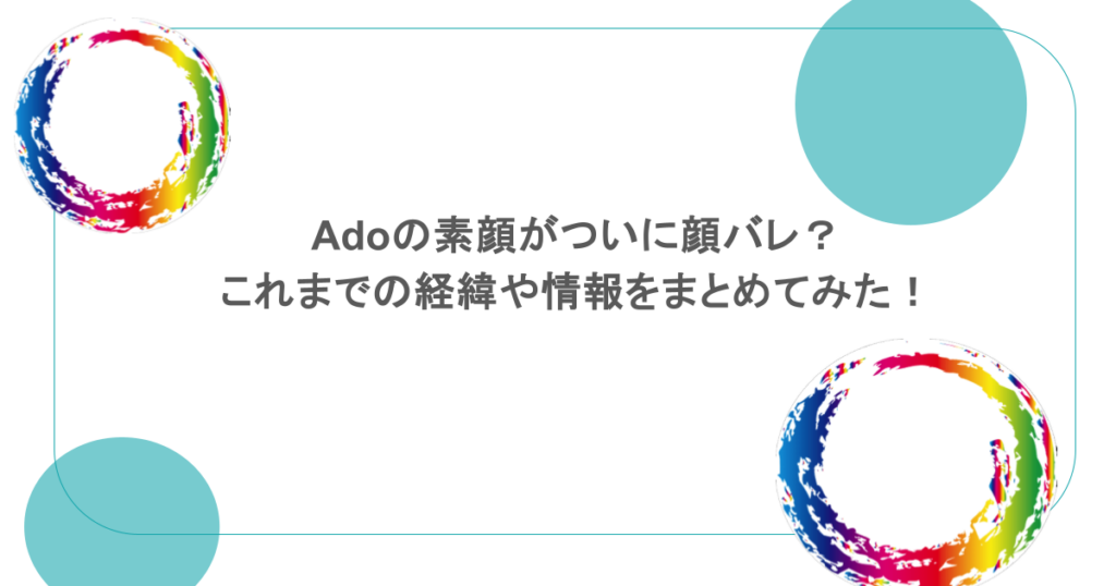 Adoの素顔がついに顔バレ？これまでの経緯や情報をまとめてみた！