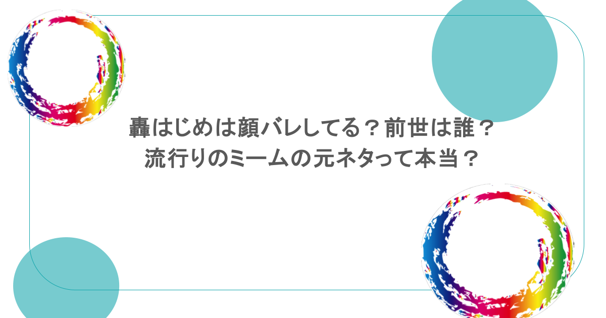 轟はじめは顔バレしてる？前世は誰？流行りのミームの元ネタって本当？